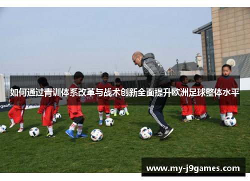 如何通过青训体系改革与战术创新全面提升欧洲足球整体水平