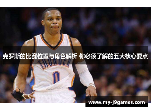 克罗斯的比赛位置与角色解析 你必须了解的五大核心要点