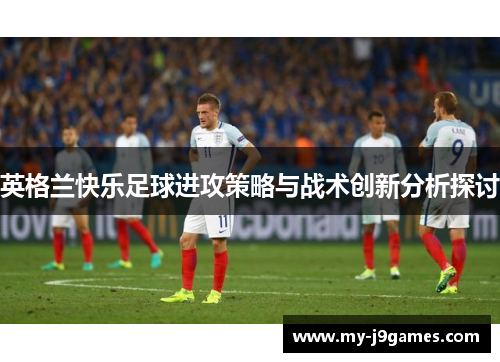 英格兰快乐足球进攻策略与战术创新分析探讨