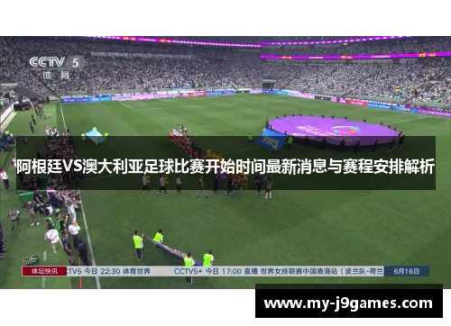 阿根廷VS澳大利亚足球比赛开始时间最新消息与赛程安排解析