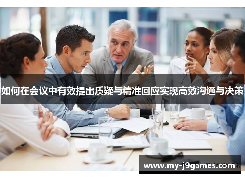 如何在会议中有效提出质疑与精准回应实现高效沟通与决策