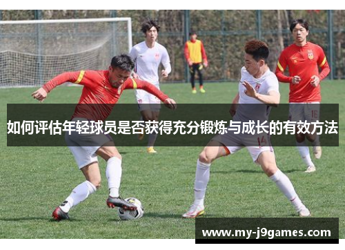 如何评估年轻球员是否获得充分锻炼与成长的有效方法