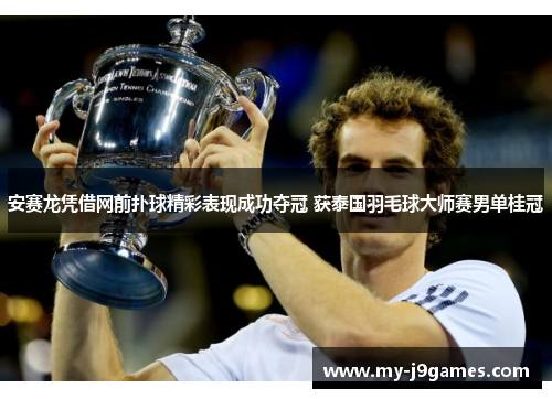 安赛龙凭借网前扑球精彩表现成功夺冠 获泰国羽毛球大师赛男单桂冠