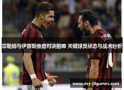 富勒姆与伊普斯维奇对决前瞻 关键球员状态与战术分析