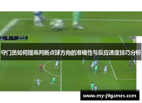 守门员如何提高判断点球方向的准确性与反应速度技巧分析