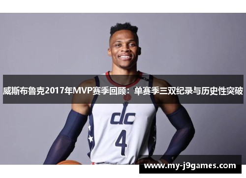 威斯布鲁克2017年MVP赛季回顾：单赛季三双纪录与历史性突破