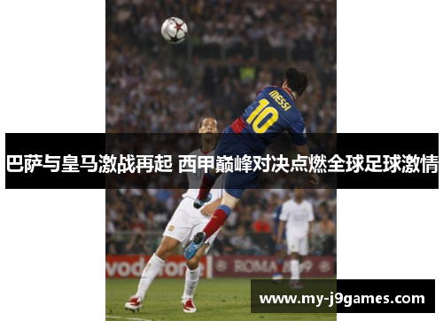 巴萨与皇马激战再起 西甲巅峰对决点燃全球足球激情