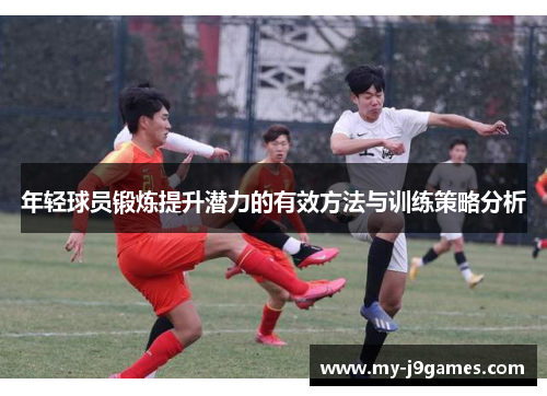 年轻球员锻炼提升潜力的有效方法与训练策略分析