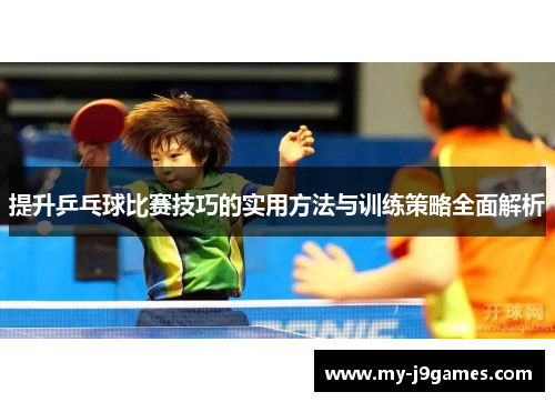 提升乒乓球比赛技巧的实用方法与训练策略全面解析