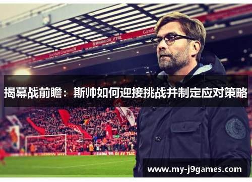 揭幕战前瞻：斯帅如何迎接挑战并制定应对策略