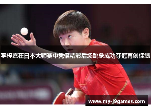 李梓嘉在日本大师赛中凭借精彩后场跳杀成功夺冠再创佳绩