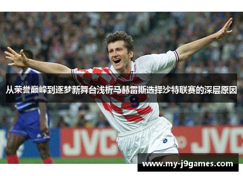 从荣誉巅峰到逐梦新舞台浅析马赫雷斯选择沙特联赛的深层原因