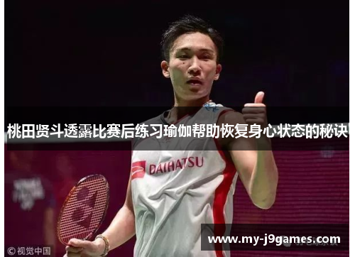 桃田贤斗透露比赛后练习瑜伽帮助恢复身心状态的秘诀