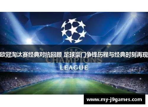 欧冠淘汰赛经典对抗回顾 足球豪门争锋历程与经典时刻再现