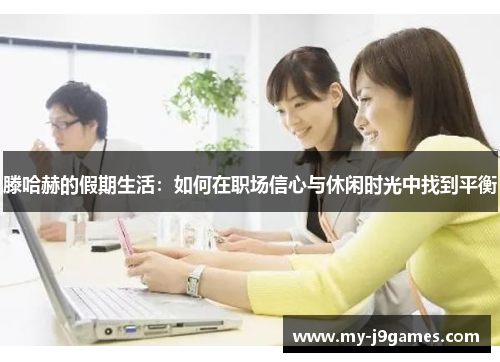 滕哈赫的假期生活：如何在职场信心与休闲时光中找到平衡