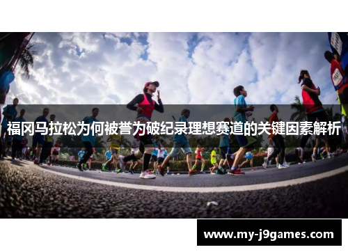 福冈马拉松为何被誉为破纪录理想赛道的关键因素解析