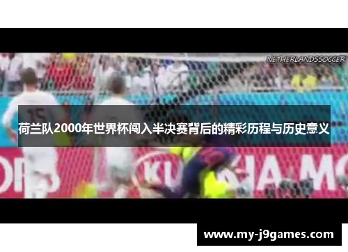 荷兰队2000年世界杯闯入半决赛背后的精彩历程与历史意义