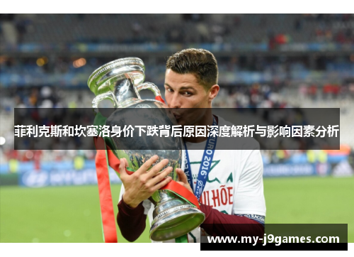 菲利克斯和坎塞洛身价下跌背后原因深度解析与影响因素分析