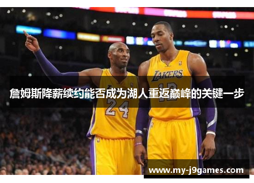 詹姆斯降薪续约能否成为湖人重返巅峰的关键一步