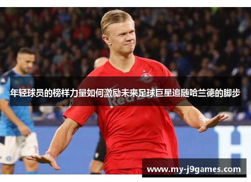 年轻球员的榜样力量如何激励未来足球巨星追随哈兰德的脚步