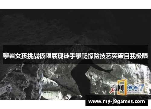 攀岩女孩挑战极限展现徒手攀爬惊险技艺突破自我极限