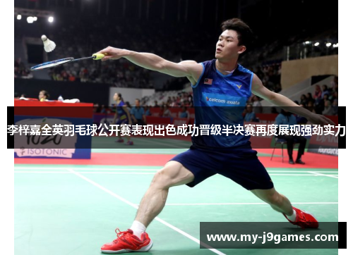 李梓嘉全英羽毛球公开赛表现出色成功晋级半决赛再度展现强劲实力