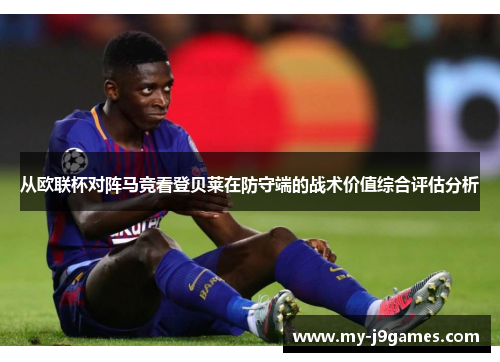 从欧联杯对阵马竞看登贝莱在防守端的战术价值综合评估分析