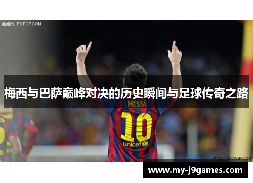 梅西与巴萨巅峰对决的历史瞬间与足球传奇之路