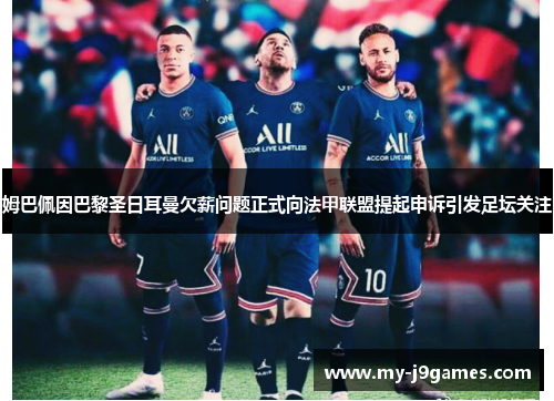 姆巴佩因巴黎圣日耳曼欠薪问题正式向法甲联盟提起申诉引发足坛关注