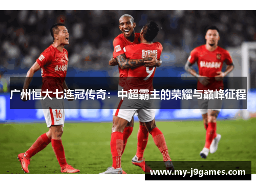 广州恒大七连冠传奇：中超霸主的荣耀与巅峰征程