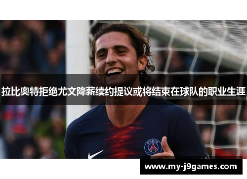 拉比奥特拒绝尤文降薪续约提议或将结束在球队的职业生涯