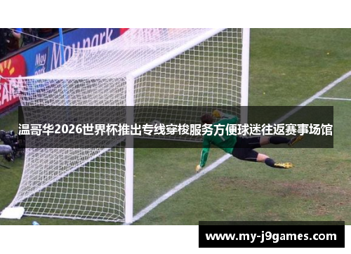 温哥华2026世界杯推出专线穿梭服务方便球迷往返赛事场馆