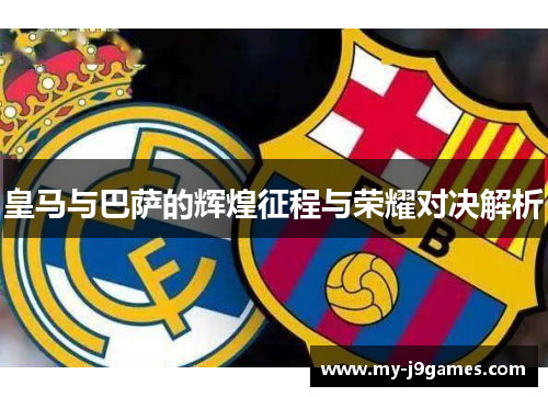 皇马与巴萨的辉煌征程与荣耀对决解析