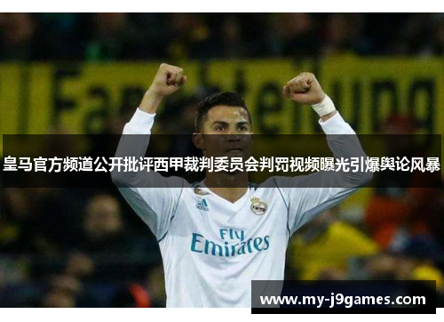 皇马官方频道公开批评西甲裁判委员会判罚视频曝光引爆舆论风暴