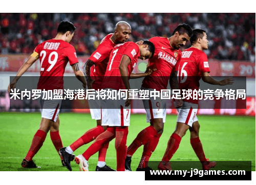 米内罗加盟海港后将如何重塑中国足球的竞争格局