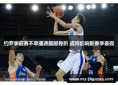 约罗季前赛不幸遭遇脚部骨折 或将影响新赛季表现