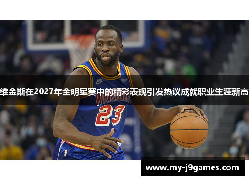 维金斯在2027年全明星赛中的精彩表现引发热议成就职业生涯新高