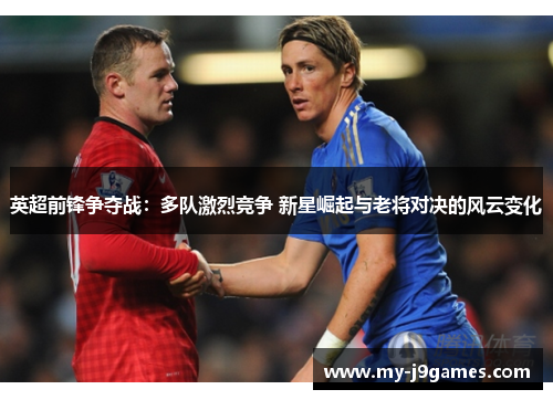 英超前锋争夺战：多队激烈竞争 新星崛起与老将对决的风云变化